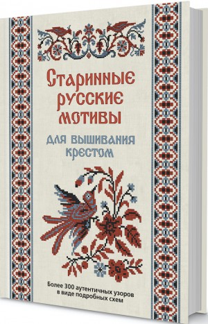 Старинные русские мотивы для вышивания крестом. Более 300 аутентичных узоров в виде подробных схем