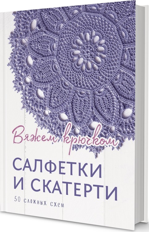 Салфетки и скатерти: Вяжем крючком. 50 сложных схем